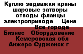 Куплю задвижки краны шаровые затворы отводы фланцы электропривода  › Цена ­ 90 000 - Все города Бизнес » Оборудование   . Кемеровская обл.,Анжеро-Судженск г.